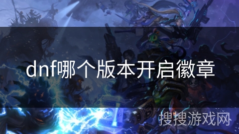 dnf哪个版本开启徽章 dnf哪个版本开启徽章