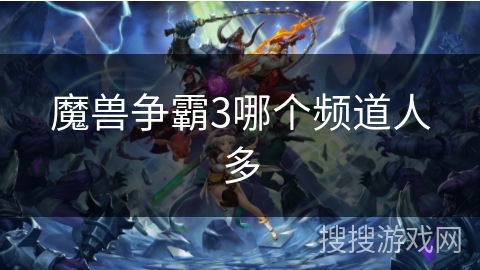 魔兽争霸3哪个频道人多 魔兽争霸3哪个频道人多