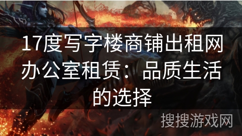 17度写字楼商铺出租网办公室租赁：品质生活的选择