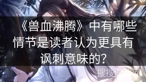 《兽血沸腾》中有哪些情节是读者认为更具有讽刺意味的？