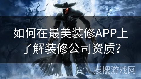 如何在最美装修APP上了解装修公司资质？