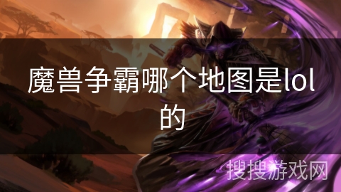 魔兽争霸哪个地图是lol的 魔兽争霸哪个地图是lol的