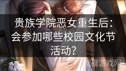 贵族学院恶女重生后：会参加哪些校园文化节活动？