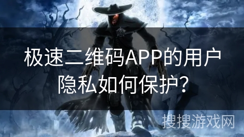 极速二维码APP的用户隐私如何保护？