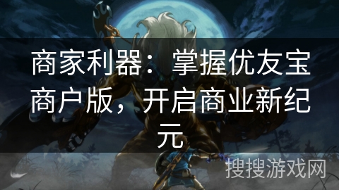 商家利器：掌握优友宝商户版，开启商业新纪元