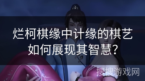 烂柯棋缘中计缘的棋艺如何展现其智慧？