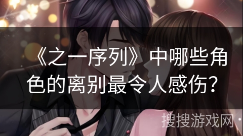 《之一序列》中哪些角色的离别最令人感伤？