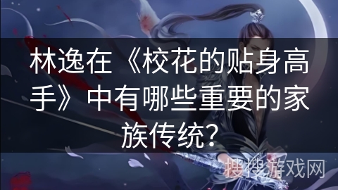 林逸在《校花的贴身高手》中有哪些重要的家族传统？