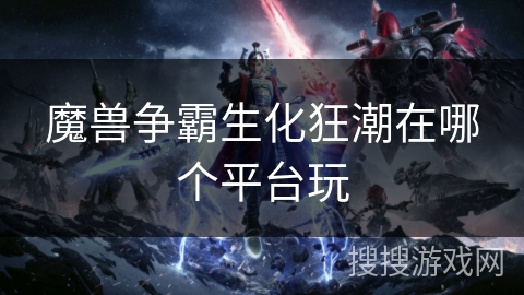 魔兽争霸生化狂潮在哪个平台玩