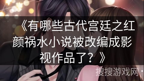 《有哪些古代宫廷之红颜祸水小说被改编成影视作品了？》