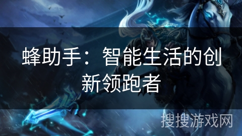 蜂助手：智能生活的创新领跑者