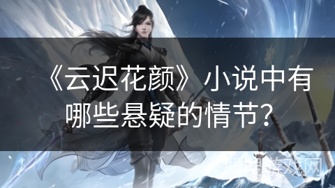 《云迟花颜》小说中有哪些悬疑的情节？