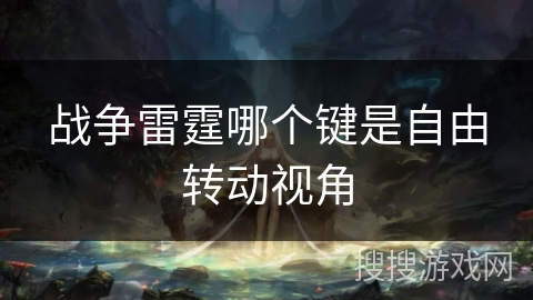 战争雷霆哪个键是自由转动视角