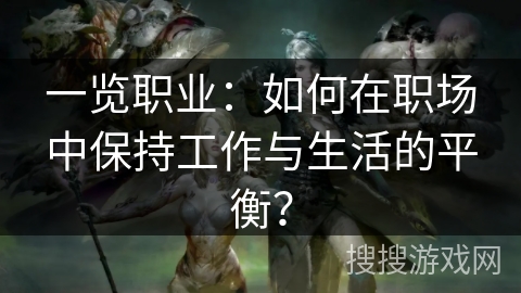 一览职业：如何在职场中保持工作与生活的平衡？