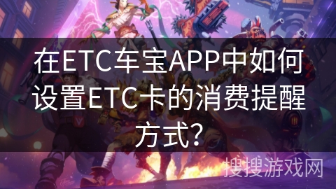 在ETC车宝APP中如何设置ETC卡的消费提醒方式？