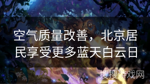 空气质量改善,北京居民享受更多蓝天白云日 空气质量改善,北京居民享受更多蓝天白云日