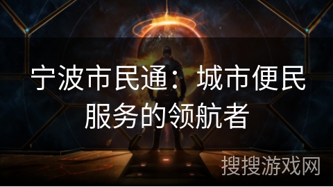 宁波市民通：城市便民服务的领航者