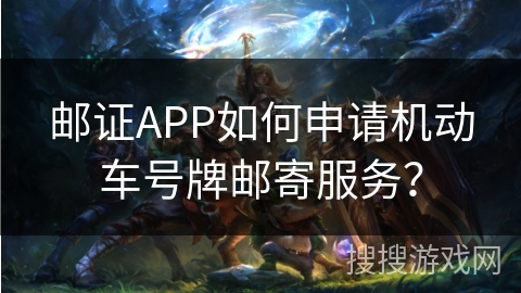 邮证APP如何申请机动车号牌邮寄服务？
