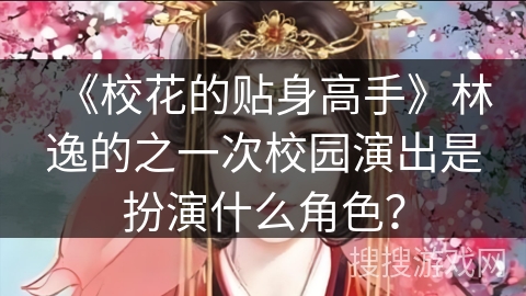 《校花的贴身高手》林逸的之一次校园演出是扮演什么角色？