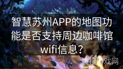 智慧苏州APP的地图功能是否支持周边咖啡馆wifi信息？