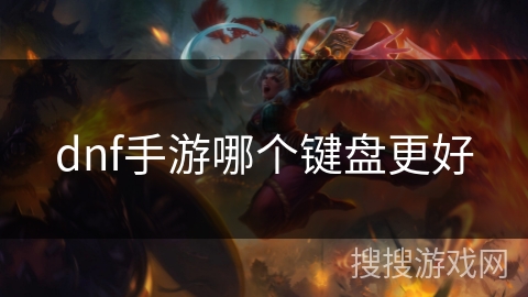 dnf手游哪个键盘更好 dnf手游哪个键盘更好