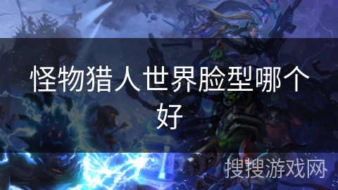 怪物猎人世界脸型哪个好