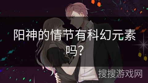 阳神的情节有科幻元素吗? 阳神的情节有科幻元素吗?