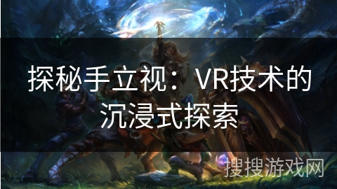 探秘手立视：VR技术的沉浸式探索