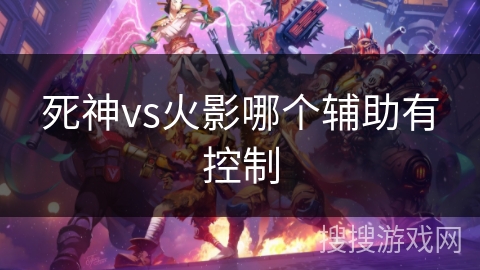 死神vs火影哪个辅助有控制