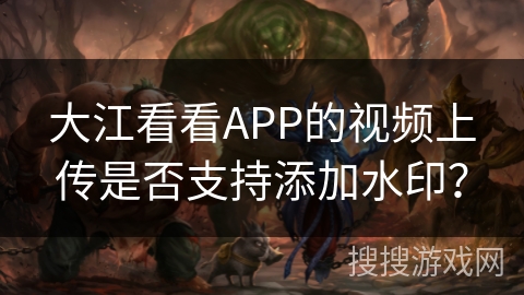 大江看看APP的视频上传是否支持添加水印？