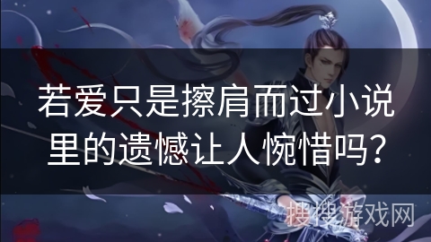 若爱只是擦肩而过小说里的遗憾让人惋惜吗？