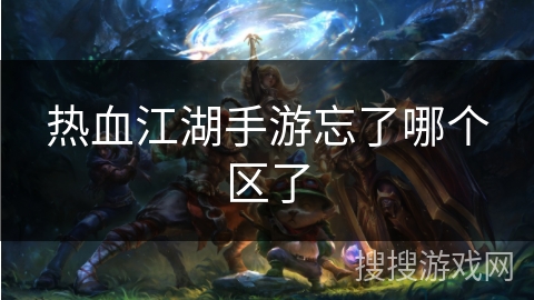 热血江湖手游忘了哪个区了