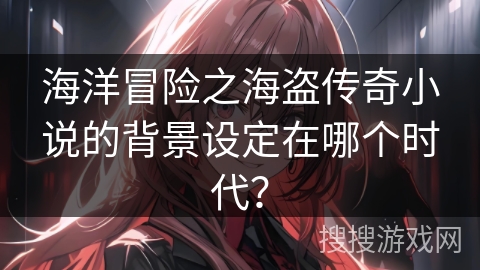 海洋冒险之海盗传奇小说的背景设定在哪个时代？