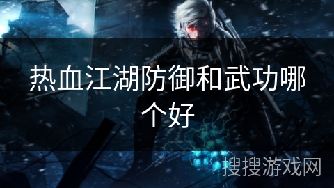 热血江湖防御和武功哪个好