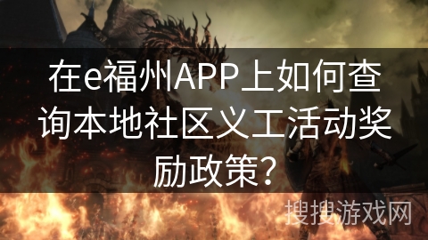 在e福州APP上如何查询本地社区义工活动奖励政策? 在e福州APP上如何查询本地社区义工活动奖励政策?