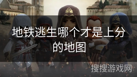 地铁逃生哪个才是上分的地图