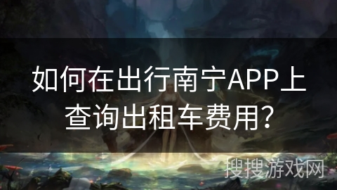 如何在出行南宁APP上查询出租车费用？