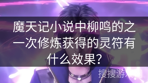 魔天记小说中柳鸣的之一次修炼获得的灵符有什么效果？