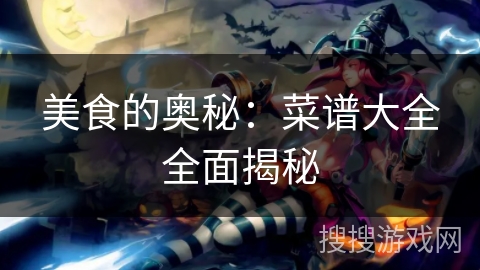 美食的奥秘：菜谱大全全面揭秘