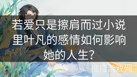若爱只是擦肩而过小说里叶凡的感情如何影响她的人生？