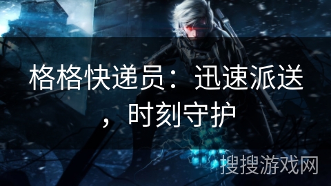 格格快递员：迅速派送，时刻守护