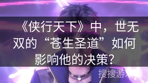 《侠行天下》中，世无双的“苍生圣道”如何影响他的决策？