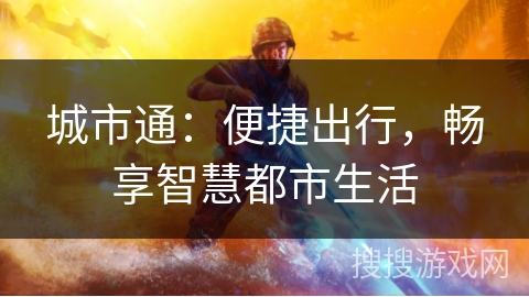 城市通:便捷出行,畅享智慧都市生活 城市通:便捷出行,畅享智慧都市生活