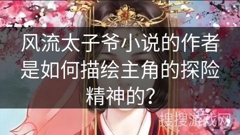 风流太子爷小说的作者是如何描绘主角的探险精神的？