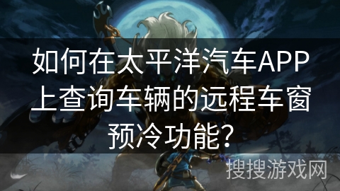 如何在太平洋汽车APP上查询车辆的远程车窗预冷功能？