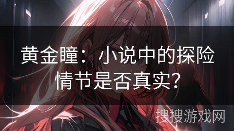 黄金瞳：小说中的探险情节是否真实？