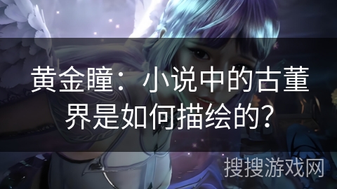 黄金瞳：小说中的古董界是如何描绘的？