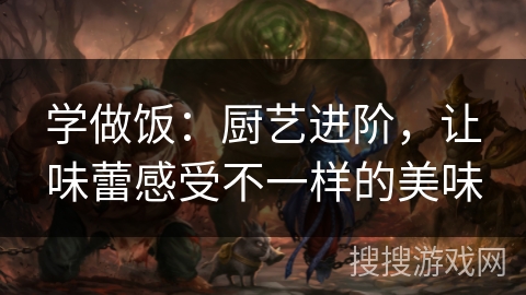 学做饭：厨艺进阶，让味蕾感受不一样的美味