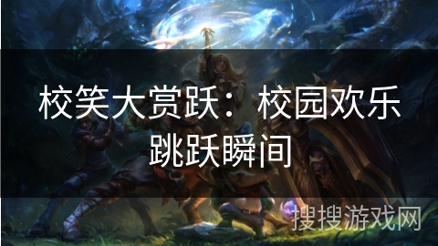 校笑大赏跃：校园欢乐跳跃瞬间