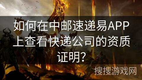 如何在中邮速递易APP上查看快递公司的资质证明？